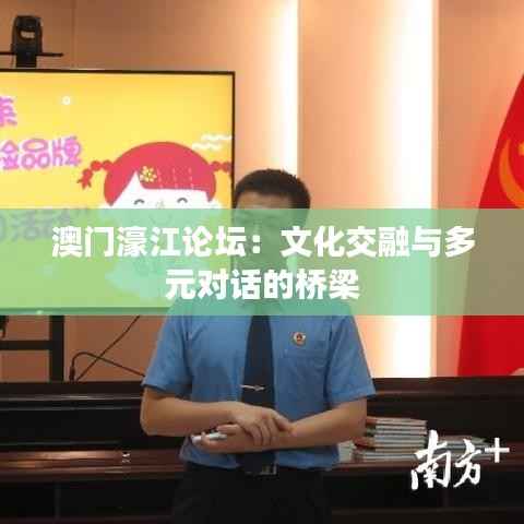 澳门濠江论坛:文化交融与多元对话的桥梁