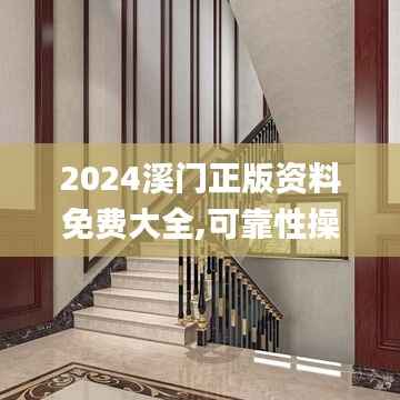 2024溪门正版资料免费大全,可靠性操作方案_战略版7.524