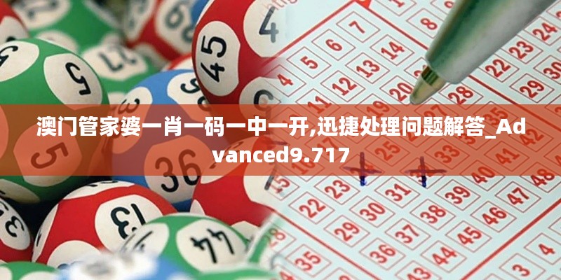 澳门管家婆一肖一码一中一开,迅捷处理问题解答_Advanced9.717