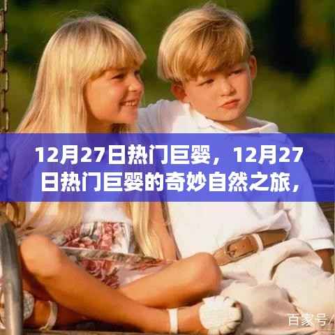 12月27日热门巨婴的奇妙自然之旅，探寻内心宁静与平和
