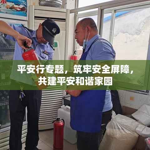平安行专题，筑牢安全屏障，共建平安和谐家园