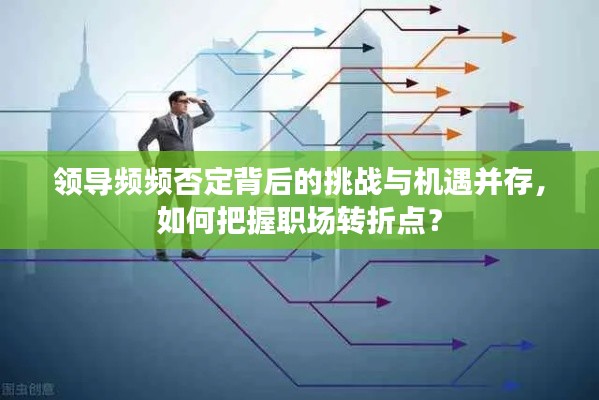 领导频频否定背后的挑战与机遇并存,如何把握职场转折点?