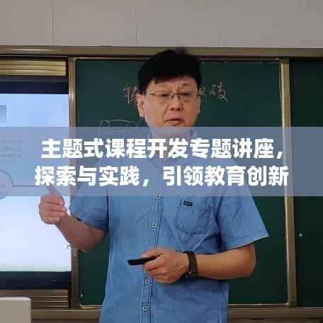 主题式课程开发专题讲座,探索与实践,引领教育创新之路