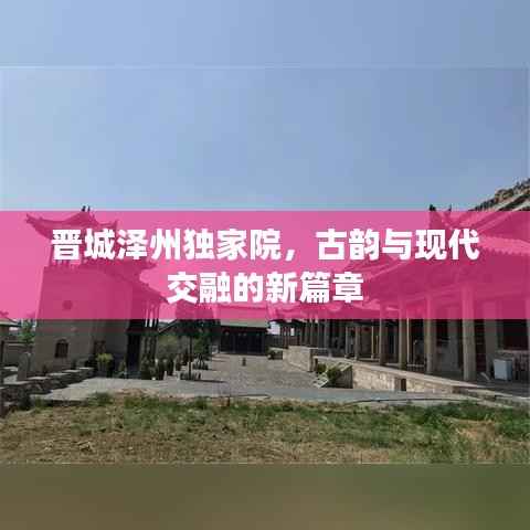 晋城泽州独家院，古韵与现代交融的新篇章