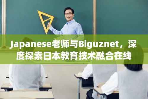 Japanese老师与Biguznet,深度探索日本教育技术融合在线学习的奥秘