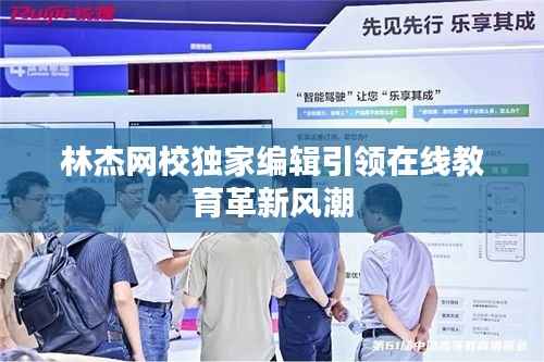 林杰网校独家编辑引领在线教育革新风潮