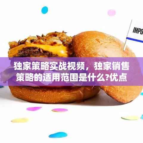 独家策略实战视频，独家销售策略的适用范围是什么?优点以及缺点是什么? 