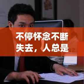 不停怀念不断失去,人总是怀念失去的而忘记已拥有的