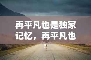 再平凡也是独家记忆,再平凡也是限量版配图