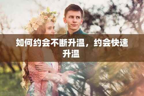 如何约会不断升温,约会快速升温
