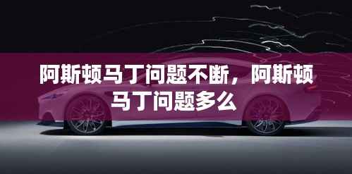 阿斯顿马丁问题不断,阿斯顿马丁问题多么