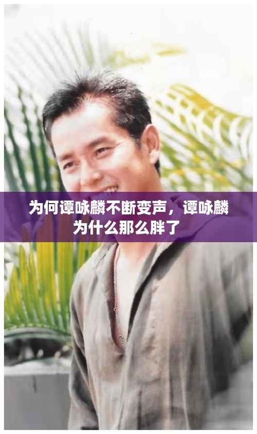 为何谭咏麟不断变声,谭咏麟为什么那么胖了