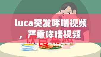luca突发哮喘视频,严重哮喘视频