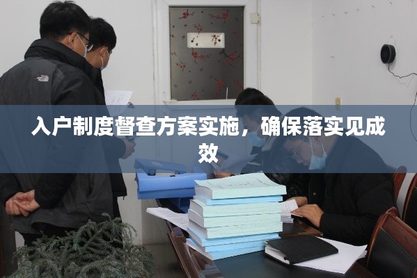 入户制度督查方案实施,确保落实见成效