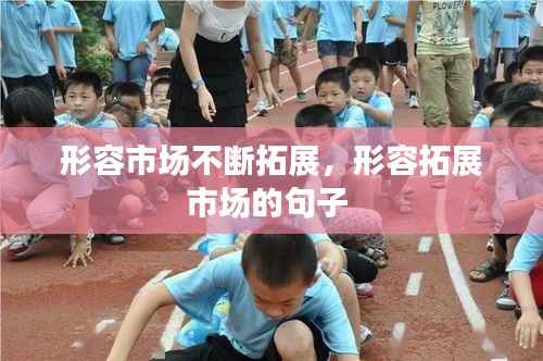 形容市场不断拓展,形容拓展市场的句子