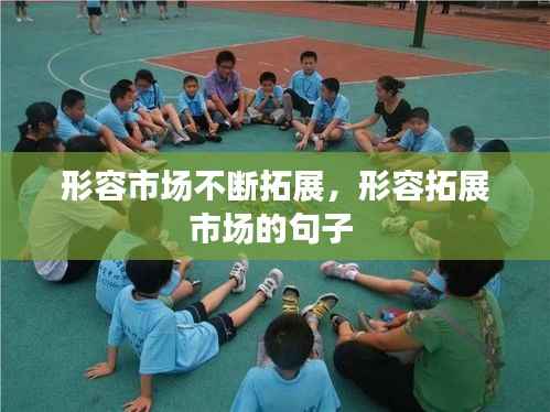形容市场不断拓展,形容拓展市场的句子