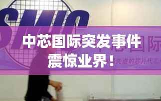 中芯国际突发事件震惊业界!