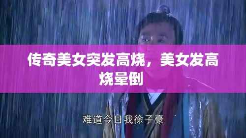 传奇美女突发高烧,美女发高烧晕倒