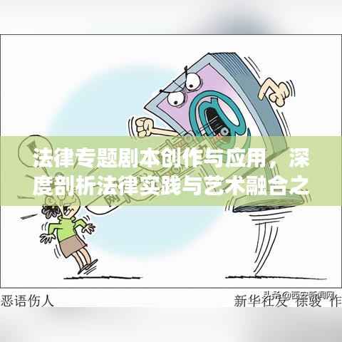 法律专题剧本创作与应用,深度剖析法律实践与艺术融合之道