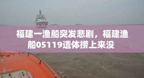 福建一渔船突发悲剧,福建渔船05119遗体捞上来没