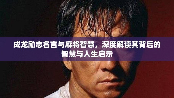 成龙励志名言与麻将智慧,深度解读其背后的智慧与人生启示