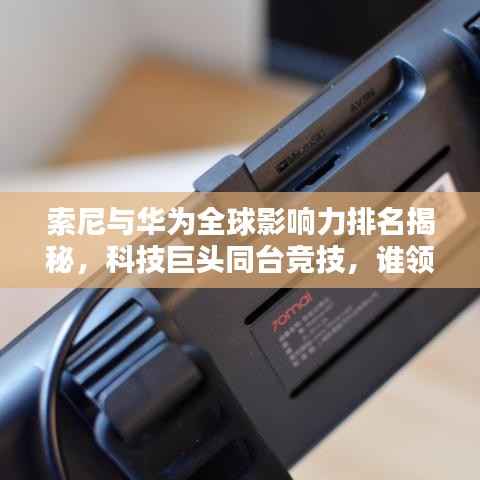 索尼与华为全球影响力排名揭秘,科技巨头同台竞技,谁领风骚?