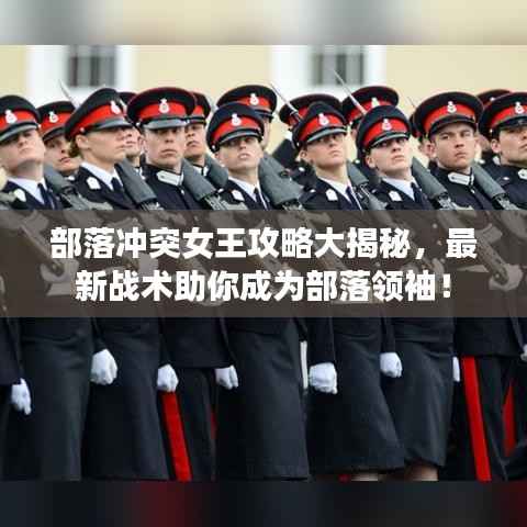 部落冲突女王攻略大揭秘,最新战术助你成为部落领袖!