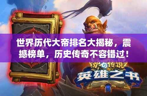 世界历代大帝排名大揭秘,震撼榜单,历史传奇不容错过!