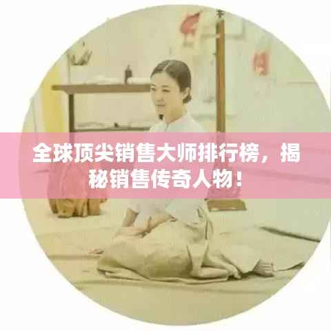 全球顶尖销售大师排行榜,揭秘销售传奇人物!
