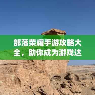 部落荣耀手游攻略大全,助你成为游戏达人!