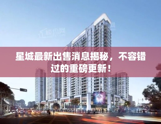 星城最新出售消息揭秘,不容错过的重磅更新!