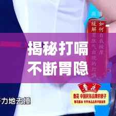 揭秘打嗝不断胃隐痛背后的健康隐患,警惕身体信号,守护健康!