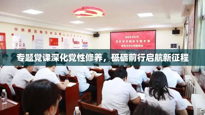 专题党课深化党性修养,砥砺前行启航新征程