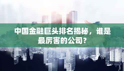 中国金融巨头排名揭秘,谁是最厉害的公司?