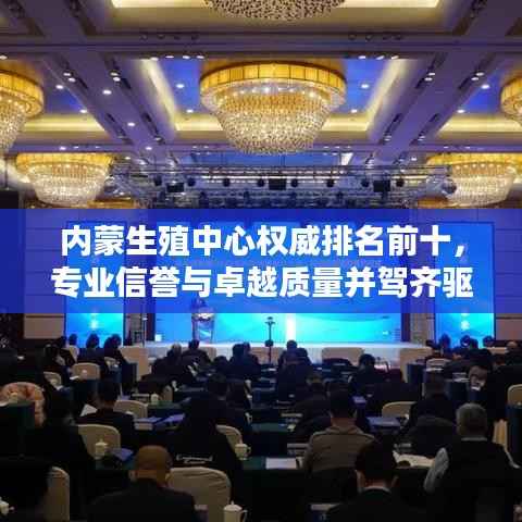 内蒙生殖中心权威排名前十,专业信誉与卓越质量并驾齐驱