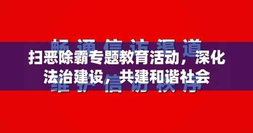 扫恶除霸专题教育活动,深化法治建设,共建和谐社会