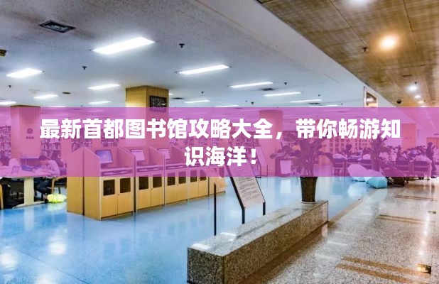 最新首都图书馆攻略大全,带你畅游知识海洋!