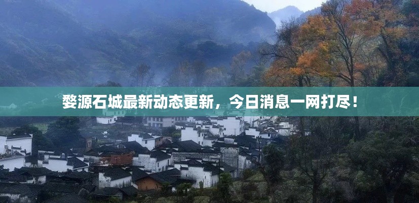 婺源石城最新动态更新,今日消息一网打尽!