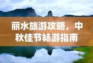 丽水旅游攻略，中秋佳节畅游指南，美景一网打尽！