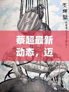 蔡超最新动态，迈向新里程碑，展现无限可能