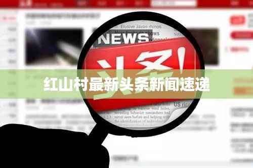 红山村最新头条新闻速递