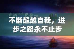 不断超越自我,进步之路永不止步!