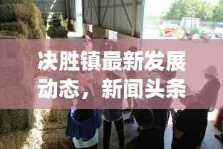 决胜镇最新发展动态,新闻头条与地方发展的前瞻展望