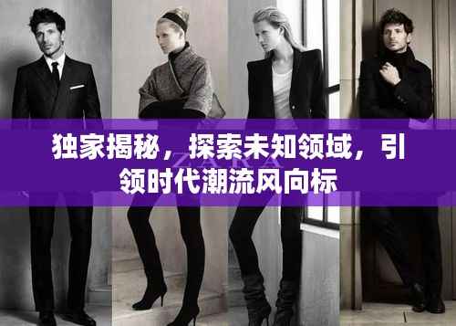 独家揭秘,探索未知领域,引领时代潮流风向标