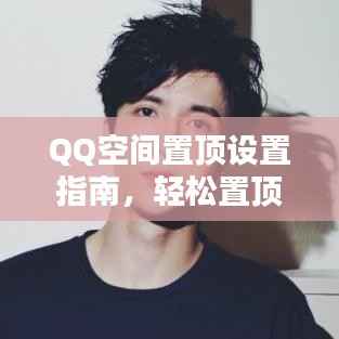 QQ空间置顶设置指南,轻松置顶你的内容!