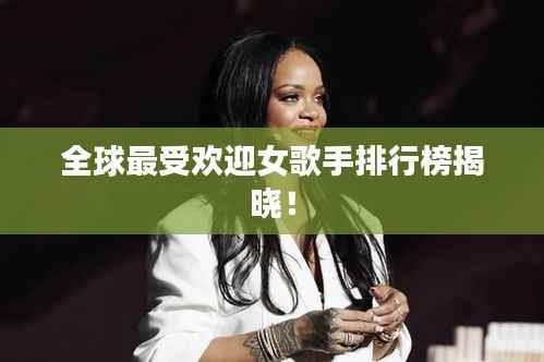 全球最受欢迎女歌手排行榜揭晓!