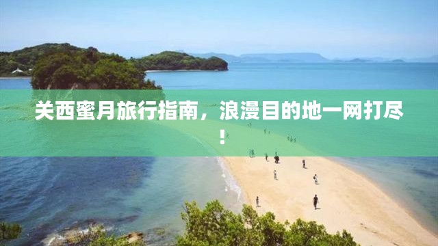 关西蜜月旅行指南,浪漫目的地一网打尽!