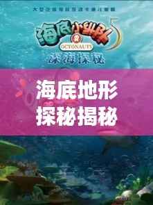 海底地形探秘揭秘，百度带你领略无尽海洋奥秘