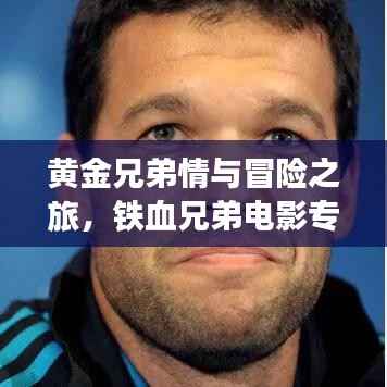 黄金兄弟情与冒险之旅,铁血兄弟电影专题探寻