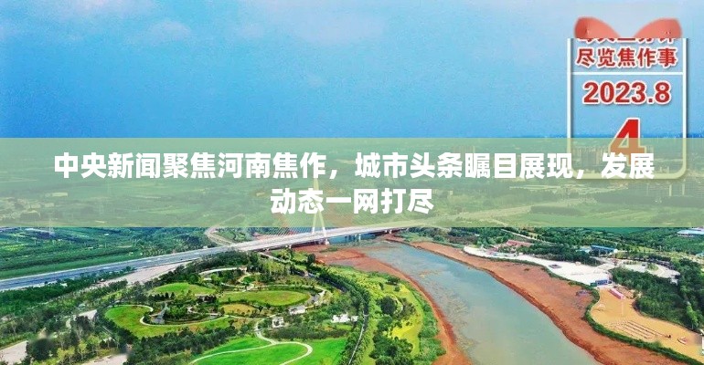 中央新闻聚焦河南焦作,城市头条瞩目展现,发展动态一网打尽